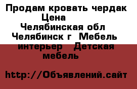 Продам кровать чердак  › Цена ­ 6 000 - Челябинская обл., Челябинск г. Мебель, интерьер » Детская мебель   